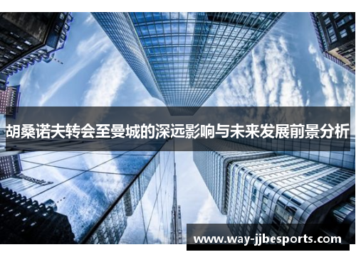 胡桑诺夫转会至曼城的深远影响与未来发展前景分析