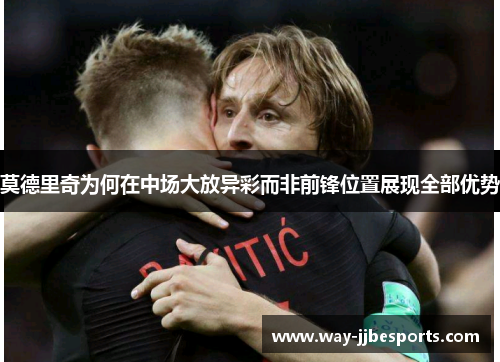 莫德里奇为何在中场大放异彩而非前锋位置展现全部优势