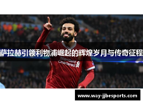 萨拉赫引领利物浦崛起的辉煌岁月与传奇征程