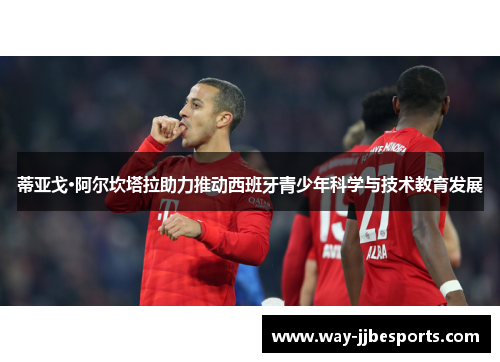 蒂亚戈·阿尔坎塔拉助力推动西班牙青少年科学与技术教育发展