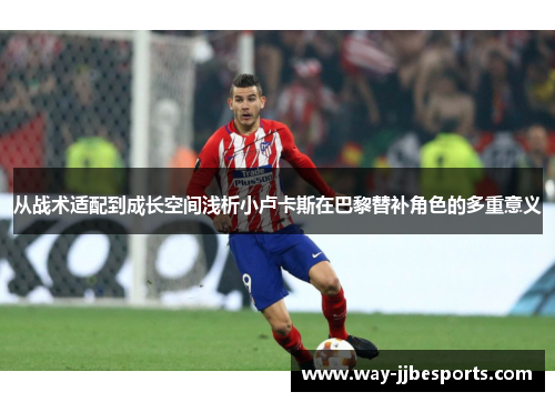 从战术适配到成长空间浅析小卢卡斯在巴黎替补角色的多重意义