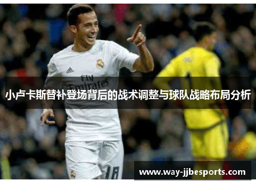 小卢卡斯替补登场背后的战术调整与球队战略布局分析