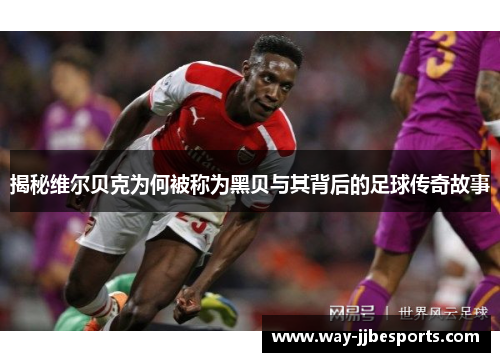 揭秘维尔贝克为何被称为黑贝与其背后的足球传奇故事