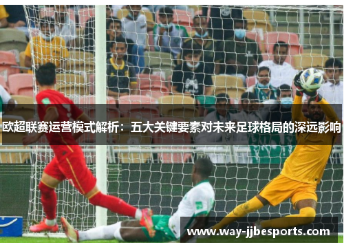 欧超联赛运营模式解析：五大关键要素对未来足球格局的深远影响