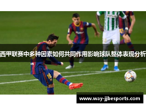 西甲联赛中多种因素如何共同作用影响球队整体表现分析