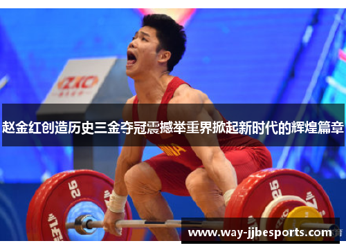赵金红创造历史三金夺冠震撼举重界掀起新时代的辉煌篇章