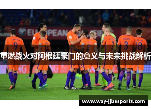 重燃战火对阿根廷豪门的意义与未来挑战解析