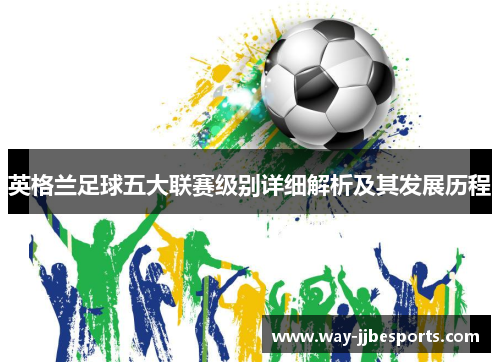 英格兰足球五大联赛级别详细解析及其发展历程