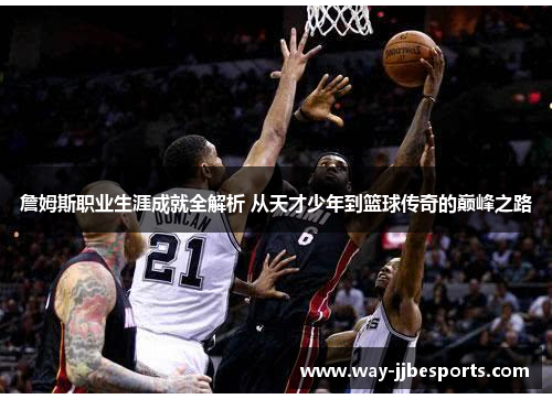 詹姆斯职业生涯成就全解析 从天才少年到篮球传奇的巅峰之路