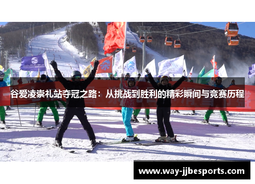 谷爱凌崇礼站夺冠之路：从挑战到胜利的精彩瞬间与竞赛历程