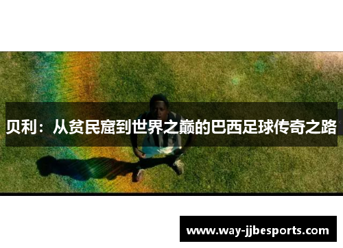 贝利：从贫民窟到世界之巅的巴西足球传奇之路