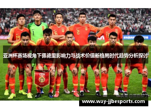 亚洲杯赛场视角下佩德里影响力与战术价值新格局时代趋势分析探讨 亚洲杯赛场视角下佩德里影响力与战术价值新格局时代趋势分析探讨