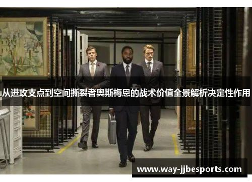 从进攻支点到空间撕裂者奥斯梅恩的战术价值全景解析决定性作用