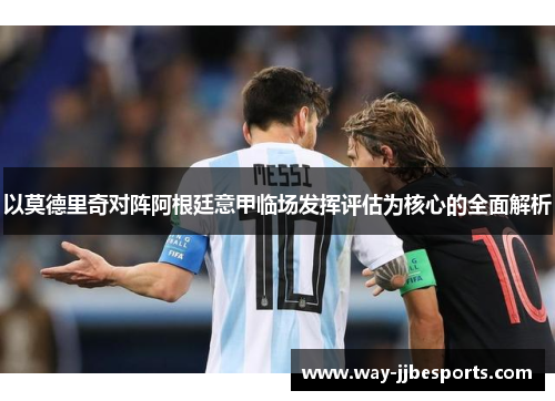 以莫德里奇对阵阿根廷意甲临场发挥评估为核心的全面解析
