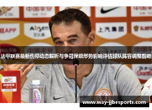 法甲联赛最新伤停动态解析与争冠保级形势影响评估球队阵容调整前瞻