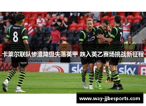 卡莱尔联队惨遭降级失落英甲 跌入英乙赛场挑战新征程