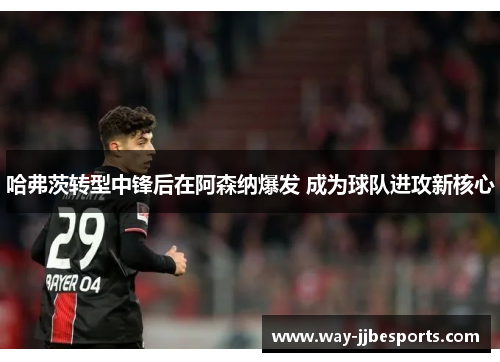 哈弗茨转型中锋后在阿森纳爆发 成为球队进攻新核心