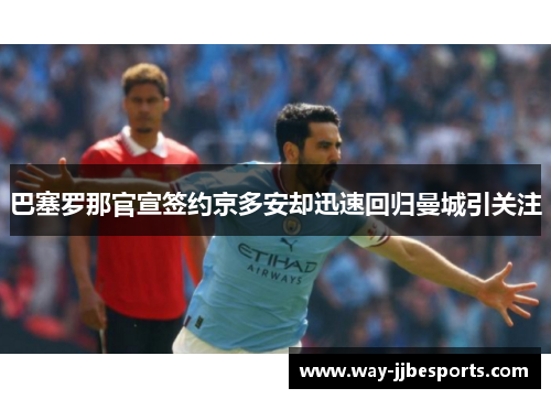 巴塞罗那官宣签约京多安却迅速回归曼城引关注