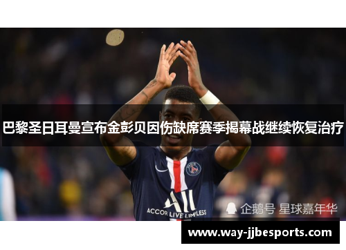 巴黎圣日耳曼宣布金彭贝因伤缺席赛季揭幕战继续恢复治疗