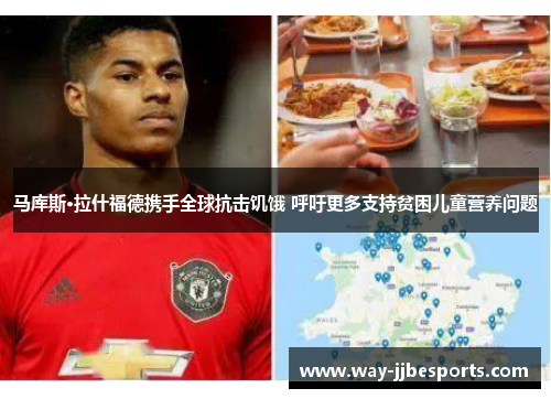 马库斯·拉什福德携手全球抗击饥饿 呼吁更多支持贫困儿童营养问题