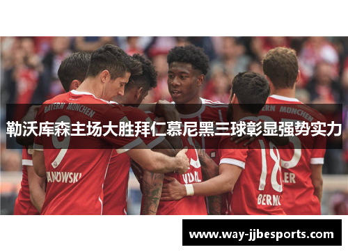勒沃库森主场大胜拜仁慕尼黑三球彰显强势实力