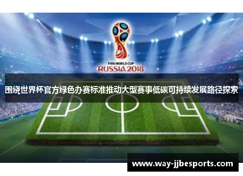 围绕世界杯官方绿色办赛标准推动大型赛事低碳可持续发展路径探索 围绕世界杯官方绿色办赛标准推动大型赛事低碳可持续发展路径探索