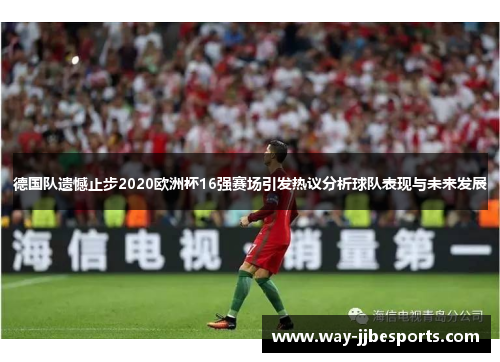 德国队遗憾止步2020欧洲杯16强赛场引发热议分析球队表现与未来发展 德国队遗憾止步2020欧洲杯16强赛场引发热议分析球队表现与未来发展