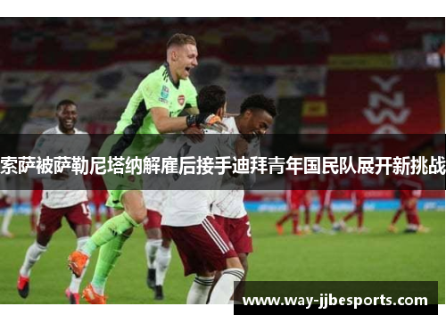 索萨被萨勒尼塔纳解雇后接手迪拜青年国民队展开新挑战