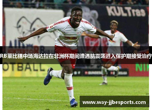 RB莱比锡中场海达拉在非洲杯期间遭遇脑震荡进入保护期接受治疗 RB莱比锡中场海达拉在非洲杯期间遭遇脑震荡进入保护期接受治疗