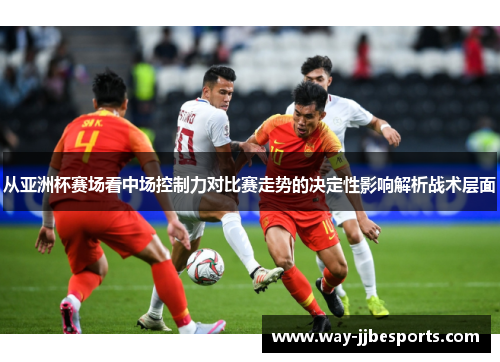 从亚洲杯赛场看中场控制力对比赛走势的决定性影响解析战术层面 从亚洲杯赛场看中场控制力对比赛走势的决定性影响解析战术层面